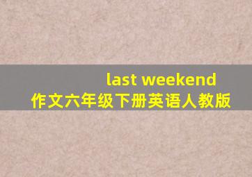 last weekend作文六年级下册英语人教版